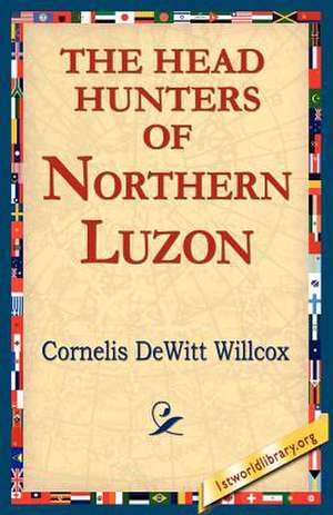 The Head Hunters of Northern Luzon de Cornelis DeWitt Willcox