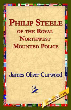 Philip Steele of the Royal Northwest Mounted Police de James Oliver Curwood