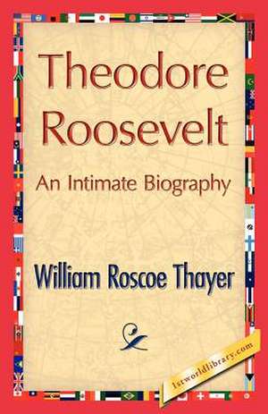 Theodore Roosevelt, an Intimate Biography de Thayer, William Roscoe