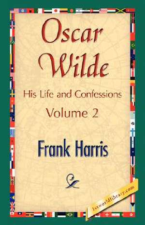 Oscar Wilde, His Life and Confessions, Volume 2 de Harris Frank Harris