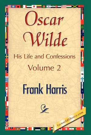 Oscar Wilde, His Life and Confessions, Volume 2 de Frank Harris