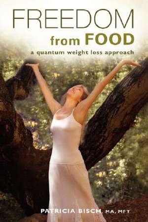 Freedom from Food; A Quantum Weight Loss Approach de Patricia Bisch