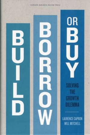 Build, Borrow, or Buy: Solving the Growth Dilemma de Laurence Capron