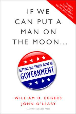 If We Can Put a Man on the Moon...: Getting Big Things Done in Government de William D. Eggers