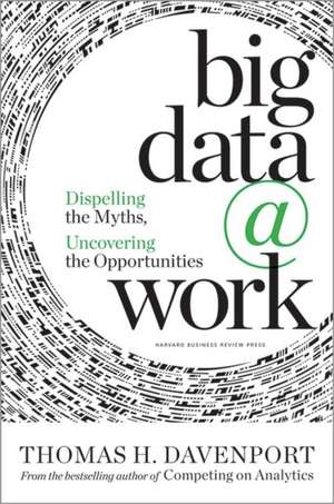 Big Data at Work: Dispelling the Myths, Uncovering the Opportunities de Thomas H Davenport