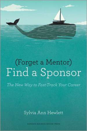 Forget a Mentor, Find a Sponsor: The New Way to Fast-Track Your Career de Sylvia Ann Hewlett