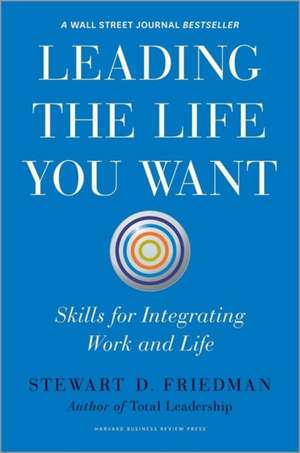 Leading the Life You Want: Skills for Integrating Work and Life de Stewart D. Friedman