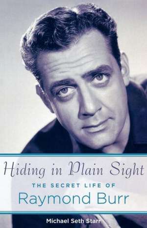 Hiding in Plain Sight: The Secret Life of Raymond Burr de Michael Seth Starr