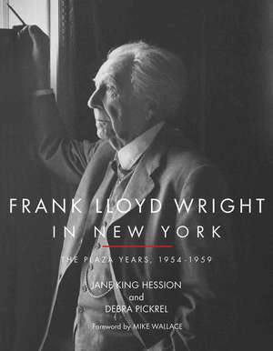 Frank Lloyd Wright in New York: The Plaza Years, 1954-1959 de Jane King Hession