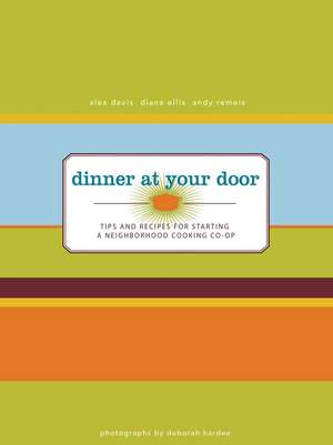 Dinner at Your Door: Tips and Recipes for Starting a Neighborhood Cooking Co-Op de Alex Davis