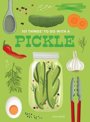 101 Things to Do with a Pickle, New Edition de Eliza Cross