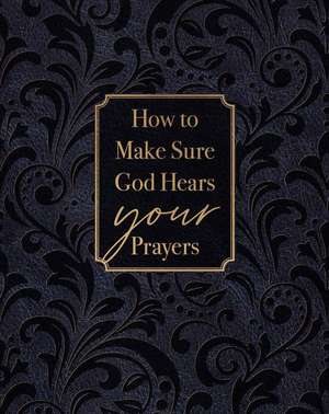 How to Make Sure God Hears Your Prayers de Ray Comfort