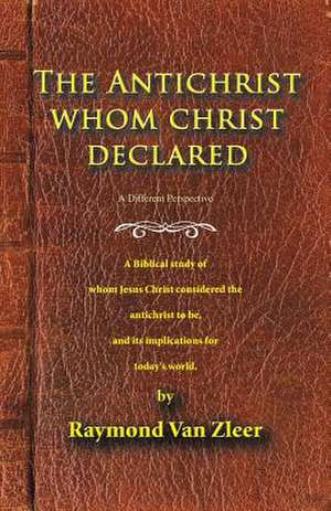 The Antichrist Whom Christ Declared de Raymond Van Zleer