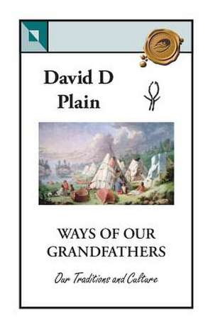 Ways of Our Grandfathers: Our Traditions and Culture de David D. Plain