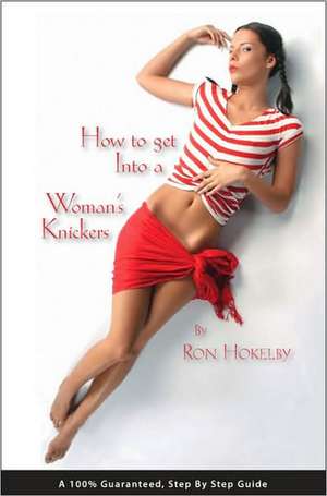 How to Get Into a Woman's Knickers de Ron Hokelby