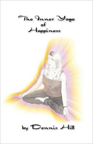 The Inner Yoga of Happiness de Dennis Hill