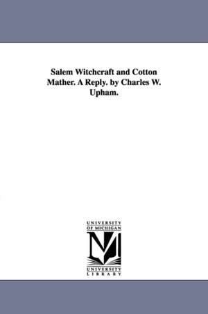 Salem Witchcraft and Cotton Mather. A Reply. by Charles W. Upham. de Charles Wentworth Upham