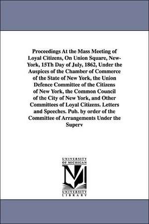 Proceedings at the Mass Meeting of Loyal Citizens, on Union Square, New-York, 15th Day of July, 1862, Under the Auspices of the Chamber of Commerce of de New York Citizens