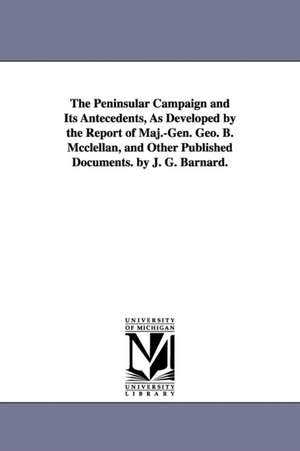 The Peninsular Campaign and Its Antecedents, As Developed by the Report of Maj.-Gen. Geo. B. Mcclellan, and Other Published Documents. by J. G. Barnard. de John Gross Barnard