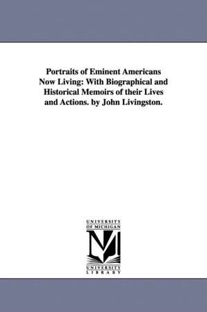 Portraits of Eminent Americans Now Living: With Biographical and Historical Memoirs of their Lives and Actions. by John Livingston. de John A. Livingston