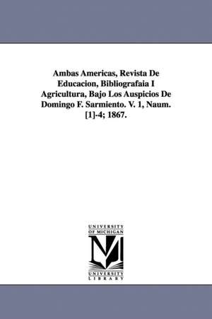 Ambas Americas, Revista De Educacion, Bibliografaia I Agricultura, Bajo Los Auspicios De Domingo F. Sarmiento. V. 1, Naum. [1]-4; 1867. de D. F. Sarmiento