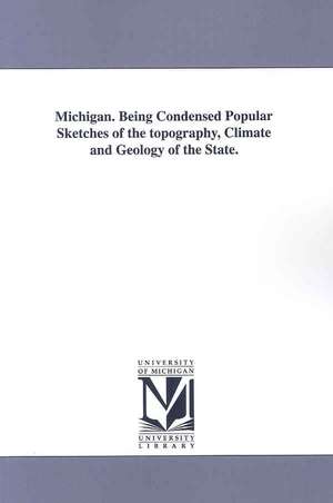 Michigan. Being Condensed Popular Sketches of the Topography, Climate and Geology of the State. de Alexander Winchell