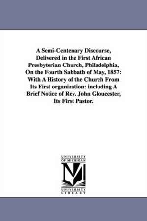 A Semi-Centenary Discourse, Delivered in the First African Presbyterian Church, Philadelphia, On the Fourth Sabbath of May, 1857: With A History of the Church From Its First organization: including A Brief Notice of Rev. John Gloucester, Its First Pastor. de William T. Catto