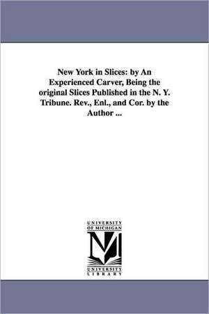 New York in Slices: By an Experienced Carver, Being the Original Slices Published in the N. Y. Tribune. REV., Enl., and Cor. by the Author de George G. Foster