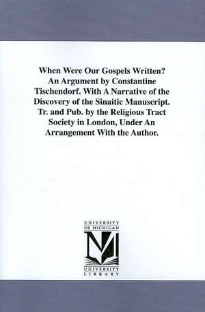 When Were Our Gospels Written? An Argument by Constantine Tischendorf. With A Narrative of the Discovery of the Sinaitic Manuscript. Tr. and Pub. by the Religious Tract Society in London, Under An Arrangement With the Author. de Constantin von Tischendorf