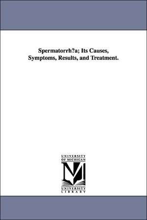 Spermatorrh A; Its Causes, Symptoms, Results, and Treatment. de Roberts Bartholow