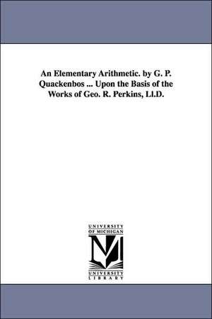 An Elementary Arithmetic. by G. P. Quackenbos ... Upon the Basis of the Works of Geo. R. Perkins, LL.D. de G. P. Quackenbos