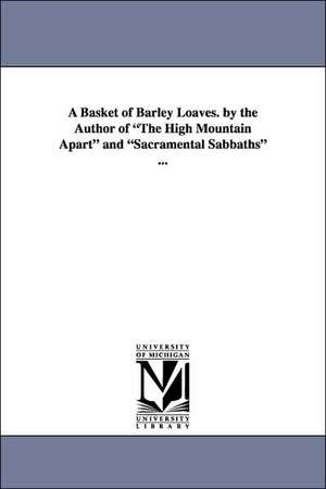 A Basket of Barley Loaves. by the Author of the High Mountain Apart and Sacramental Sabbaths ... de M. C. Miller