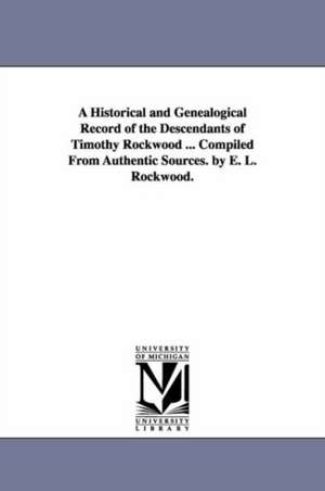 A Historical and Genealogical Record of the Descendants of Timothy Rockwood ... Compiled From Authentic Sources. by E. L. Rockwood. de Elbridge Luther Rockwood