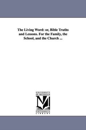 The Living Word: or, Bible Truths and Lessons. For the Family, the School, and the Church ... de James C Parsons