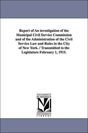 Report of an Investigation of the Municipal Civil Service Commission and of the Administration of the Civil Service Law and Rules in the City of New y de York (State) New York (State)