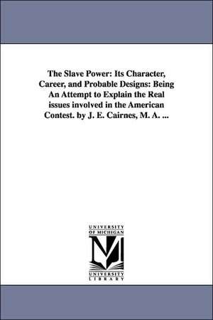 The Slave Power: Its Character, Career, and Probable Designs: Being An Attempt to Explain the Real issues involved in the American Contest. by J. E. Cairnes, M. A. ... de John Elliott Cairnes