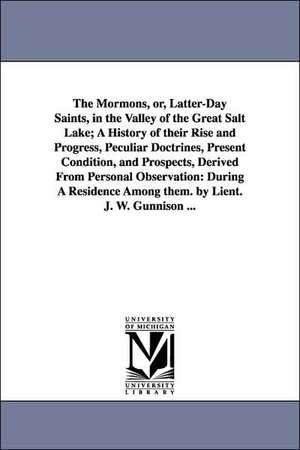 The Mormons, Or, Latter-Day Saints, in the Valley of the Great Salt Lake; A History of Their Rise and Progress, Peculiar Doctrines, Present Condition, de John Williams Gunnison