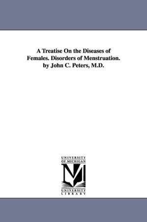 A Treatise On the Diseases of Females. Disorders of Menstruation. by John C. Peters, M.D. de John C. (John Charles) Peters