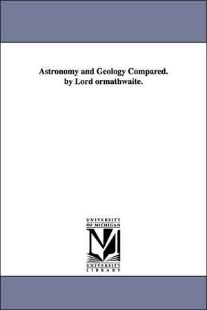 Astronomy and Geology Compared. by Lord Ormathwaite. de John Benn Walsh Baron Ormathwaite