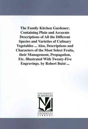 The Family Kitchen Gardener, Containing Plain and Accurate Descriptions of All the Different Species and Varieties of Culinary Vegetables de Robert Buist