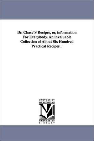 Dr. Chase's Recipes, Or, Information for Everybody. an Invaluable Collection of about Six Hundred Practical Recipes... de Alvin Wood Chase