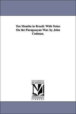 Ten Months in Brazil: With Notes On the Paraguayan War. by John Codman. de John Codman