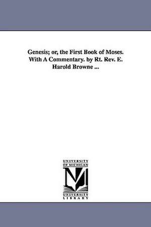 Genesis; or, the First Book of Moses. With A Commentary. by Rt. Rev. E. Harold Browne ... de Rev. E. Harold Browne