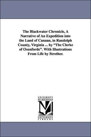 The Blackwater Chronicle, a Narrative of an Expedition Into the Land of Canaan, in Randolph County, Virginia ... by the Clerke of Oxenforde. with Illu de Phillip Pendleton Kennedy