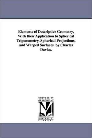 Elements of Descriptive Geometry, With their Application to Spherical Trigonometry, Spherical Projections, and Warped Surfaces. by Charles Davies. de Charles Davies