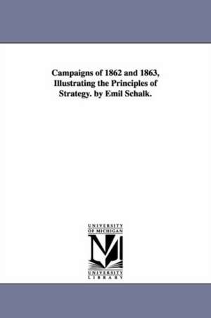 Campaigns of 1862 and 1863, Illustrating the Principles of Strategy. by Emil Schalk. de Emil Schalk