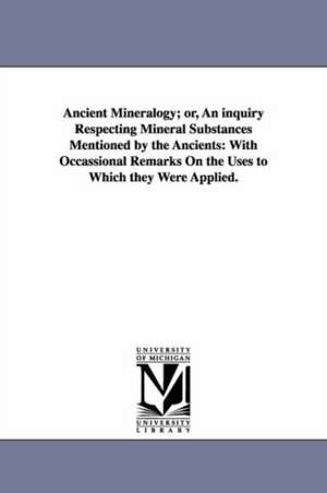 Ancient Mineralogy; or, An inquiry Respecting Mineral Substances Mentioned by the Ancients: With Occassional Remarks On the Uses to Which they Were Applied. de Nathaniel Fish Moore