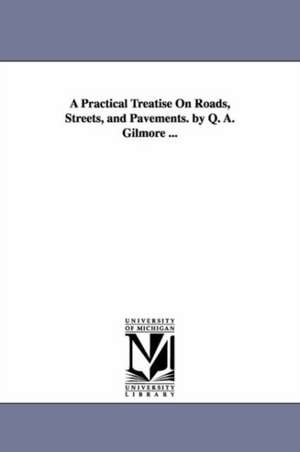 A Practical Treatise On Roads, Streets, and Pavements. by Q. A. Gilmore ... de Quincy Adams Gillmore