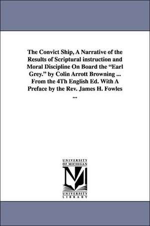 The Convict Ship, a Narrative of the Results of Scriptural Instruction and Moral Discipline on Board the Earl Grey. by Colin Arrott Browning ... from de Colin Arrott Browning