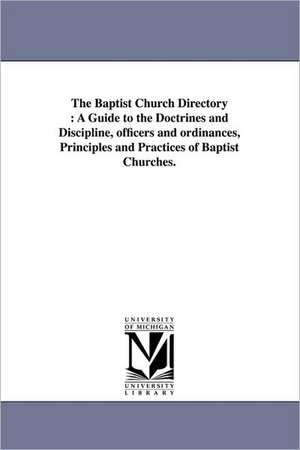 The Baptist Church Directory: A Guide to the Doctrines and Discipline, officers and ordinances, Principles and Practices of Baptist Churches. de Edward Thurston Hiscox